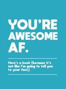 SUMMERSDALE PUBLISHERS - You're Awesome Af Here's A Book (Because It's Not Like I'M Going To Tell You To Your Face) SUMMERSDALE PUBLISHERS - You're Awesome Af Here's A Book (Because It's Not Like I'M Going To Tell You To Your Face)